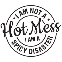 i am not a hot mess i am a spicy disaster.it is a very special design for used anywhere.this is very unique design.it is a creative design