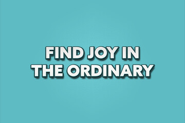 Find joy in the ordinary. A Illustration with white text isolated on light green background.