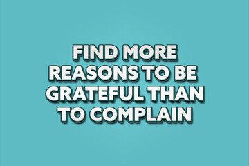 Find more reasons to be grateful than to complain. A Illustration with white text isolated on light green background.