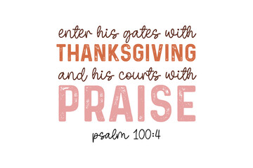 Enter his gates with thanksgiving and his courts with Praise, Fall and Thanksgiving Quote Christian T Shirt Design