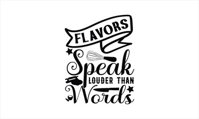Flavors Speak Louder Than Words-chef T-shirt Design,Cooking typography t shirt printable vector, chef vector, Restaurant illustration, t shirt design, Master of the Kitchen, A Chef's Passion, Vector,