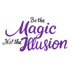 Be the Magic not the Illusion text lettering. Hand drawn vector art.