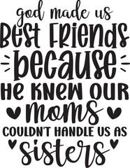 God Made Us Best Friends Because He Knew Our Moms Couldn't Handle Us As Sisters