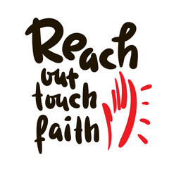 Reach out touch faith - inspire motivational religious quote. Hand drawn beautiful lettering. Print for inspirational poster, t-shirt, bag, cups, card, sticker, badge. Elegance vector writing