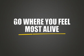 Go where you feel most alive. A blackboard with white text. Illustration with grunge text style.
