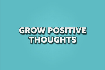 Grow Positive Thoughts. A Illustration with white text isolated on light green background.