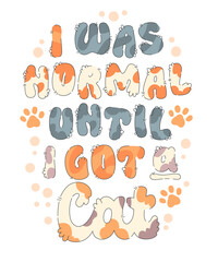 I Was Normal Until I Got a Cat. Furry and cozy hand-drawn typography, using light colors and cat-inspired strokes. Paw prints and furry details add a playful touch to designs about cats.