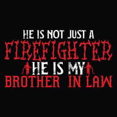 HE IS NOT JUST A FIREFIGHTER HE IS MY BROTHER  IN LAW  Firefighter Tshirt Design