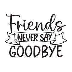 friends never say goodbye background inspirational positive quotes, motivational, typography, lettering design, vector, illustration, sign, text, alphabet, font, decoration, happy, art, love