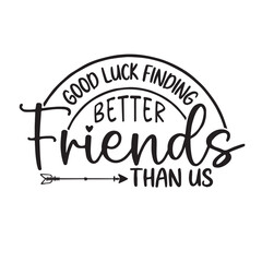 good luck finding better friends than us background inspirational positive quotes, motivational, typography, lettering design, vector, illustration, sign, text, alphabet, font, decoration, happy, art,