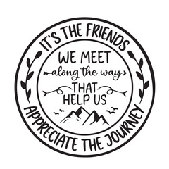 it's the friends appreciate the journey background inspirational positive quotes, motivational, typography, lettering design, vector, illustration, sign, text, alphabet, font, decoration, happy, art, 