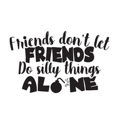 friends don't let do silly things alone background inspirational positive quotes, motivational, typography, lettering design, vector, illustration, sign, text, alphabet, font, decoration, happy, art, 