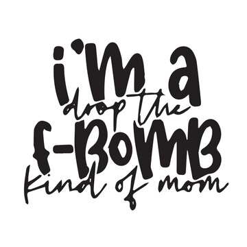 i'm a frop the f-bomb kind of mom background inspirational positive quotes, motivational, typography, lettering design