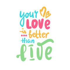 Your love is better than live - inspire motivational quote. Hand drawn beautiful lettering. Print for social media content, inspirational poster, t-shirt, bag, cups, card, sticker, badge.