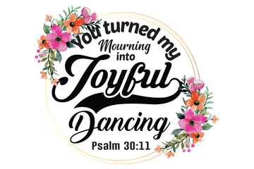 You turned my mourning into joyful dancing. Psalm.