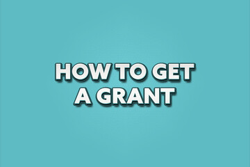 How to get a Grant. A Illustration with white text isolated on light green background.