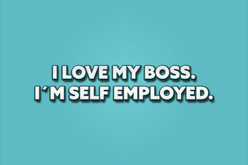 I Love My Boss, I’m Self Employed. A Illustration with white text isolated on light green background.
