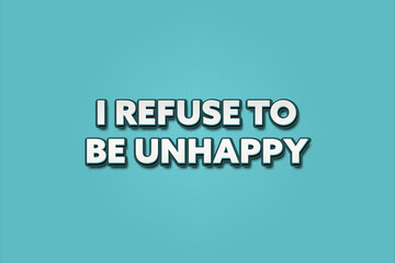 I refuse to be unhappy. A Illustration with white text isolated on light green background.