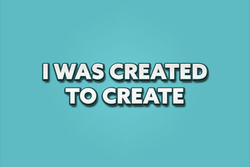 I was created to create. A Illustration with white text isolated on light green background.