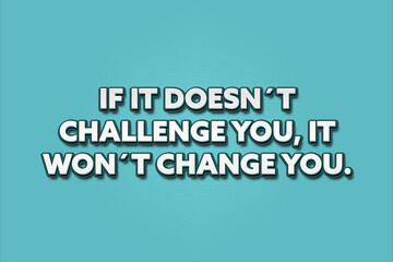 If it doesn’t challenge you, it won’t change you. A Illustration with white text isolated on light green background.