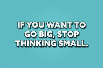 If you want to go big, stop thinking small. A Illustration with white text isolated on light green background.