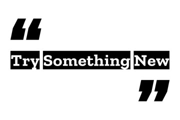 Try Something New quote design in black and white color inside quotation marks. Used for concepts like exploration, new ideas, trying & discovering different things . Can be used for T-shirt designs.