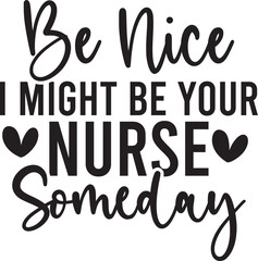 Be Nice I Might Be Your Nurse Someday