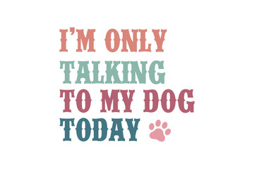 Obraz premium I'm only talking to my Dog today, Dog Quote Typography T Shirt Design