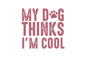 Fototapeta premium My Dog thinks I'm cool, Dog Quote Typography T Shirt Design