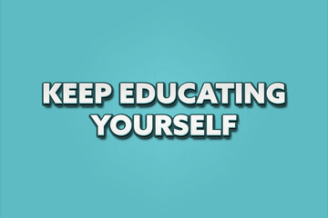 Keep Educating Yourself. A Illustration with white text isolated on light green background.