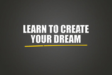 Learn to create your dream. A blackboard with white text. Illustration with grunge text style.