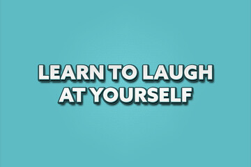learn to laugh at yourself. A Illustration with white text isolated on light green background.