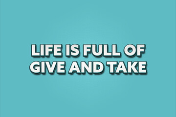 Life is full of give and take. A Illustration with white text isolated on light green background.