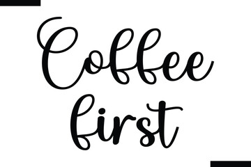  Coffee first Stylish Typography Text Of Food Saying