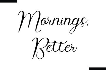 Mornings, better Stylish Typography Text On White Background