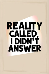 Fototapeta premium Humorous, straightforward poster with “Reality Called, I Didn’t Answer” in bold typography on a neutral background, emphasizing a humorous escape from daily pressures.