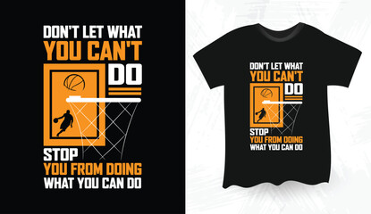 Don't Let What You Can't Do Stop You From Doing What You Can Do Basketball t shirt design