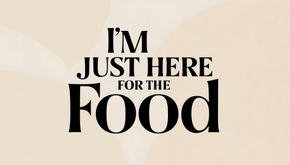 Fototapeta premium Simple, modern poster with “I’m Just Here for the Food” in bold, casual typography on a neutral background, giving it a straightforward, humorous feel.
