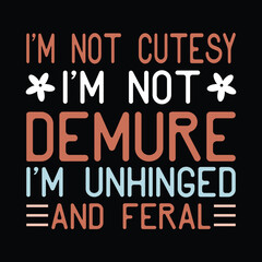 I’m Not Cutesy I’m Not Demure I’m Unhinged And Feral