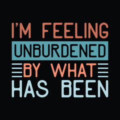 I'm Feeling Unburdened By What Has Been