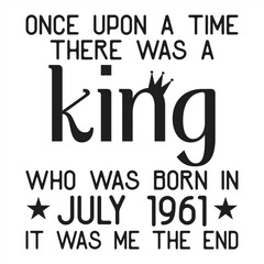 Once upon a time there was a king. Who was born in July 1961 it was me the end