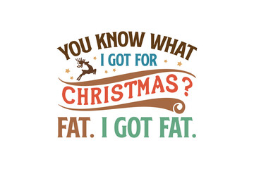 You know what I got for Christmas? Fat. I got Fat, Funny Christmas Quotes SVG T Shirt Design