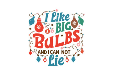 I like big Bulbs and I can not Lie, Funny Christmas Quotes SVG T Shirt Design