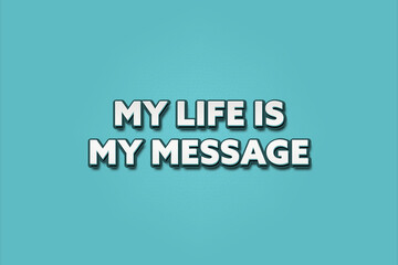 My life is my message. A Illustration with white text isolated on light green background.