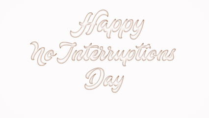 Happy No Interruptions Day with plastic style text effect on white background