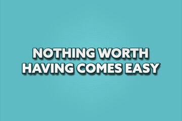 Nothing worth having comes easy. A Illustration with white text isolated on light green background.