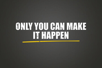 Only you can make it happen. A blackboard with white text. Illustration with grunge text style.