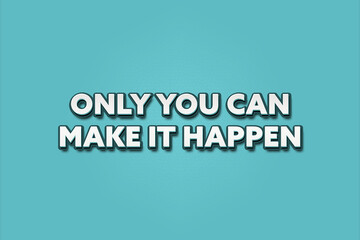 Only you can make it happen. A Illustration with white text isolated on light green background.