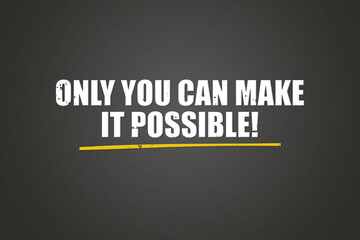 Only you can make it possible. A blackboard with white text. Illustration with grunge text style.