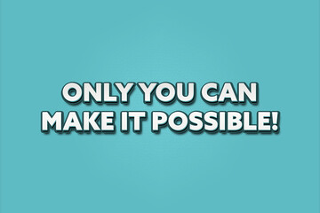 Only you can make it possible. A Illustration with white text isolated on light green background.